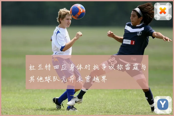 杜兰特回应身体对抗争议称雷霆与其他球队无异未曾越界