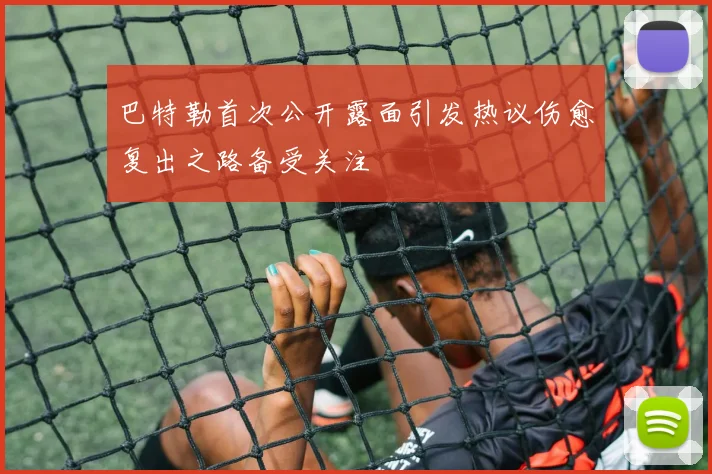 巴特勒首次公开露面引发热议伤愈复出之路备受关注