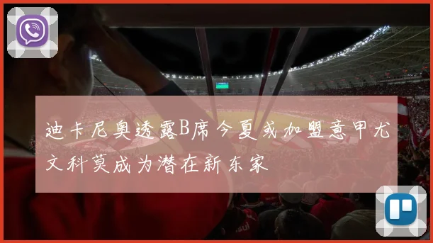 迪卡尼奥透露B席今夏或加盟意甲尤文科莫成为潜在新东家