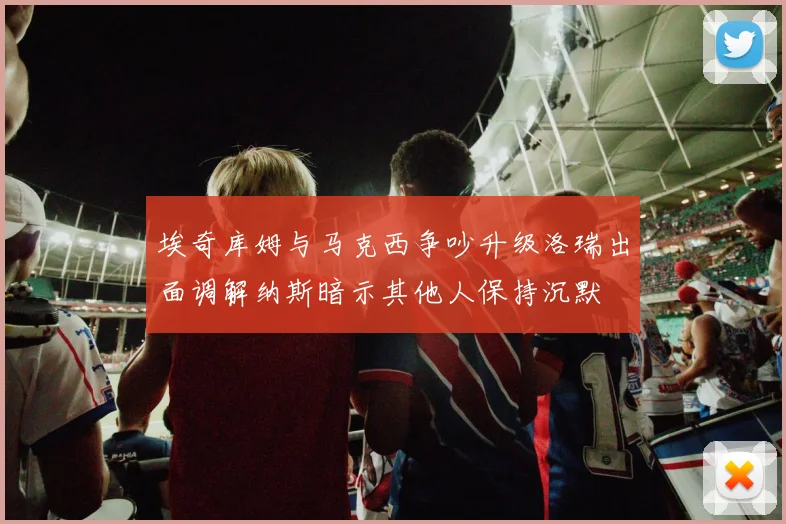 埃奇库姆与马克西争吵升级洛瑞出面调解纳斯暗示其他人保持沉默