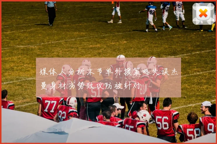 媒体人分析末节单外援策略失误杰曼身材劣势致攻防被针对