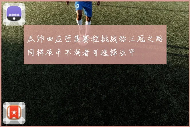 瓜帅回应密集赛程挑战称三冠之路同样艰辛不满者可选择法甲
