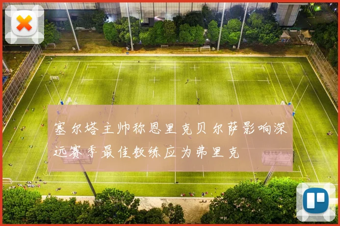 塞尔塔主帅称恩里克贝尔萨影响深远赛季最佳教练应为弗里克