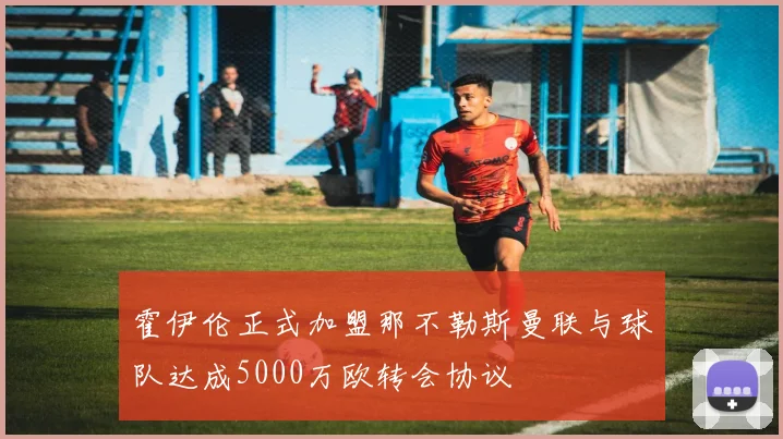 霍伊伦正式加盟那不勒斯曼联与球队达成5000万欧转会协议