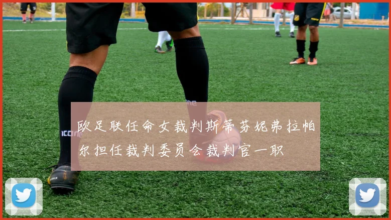 欧足联任命女裁判斯蒂芬妮弗拉帕尔担任裁判委员会裁判官一职