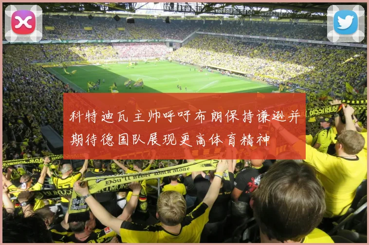 科特迪瓦主帅呼吁布朗保持谦逊并期待德国队展现更高体育精神