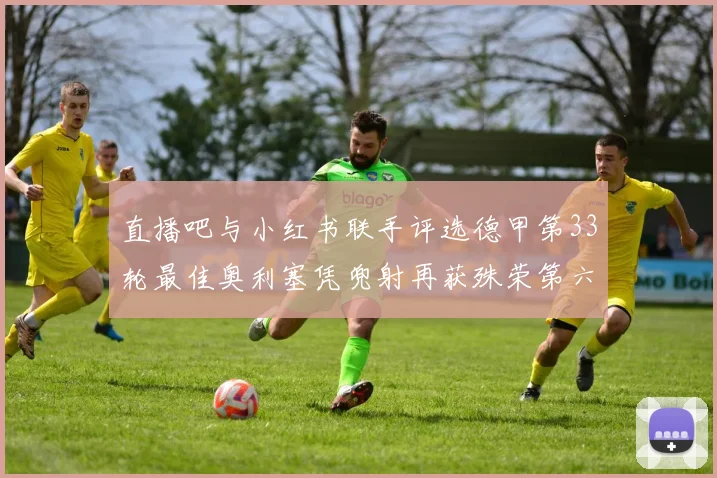 直播吧与小红书联手评选德甲第33轮最佳奥利塞凭兜射再获殊荣第六次当选