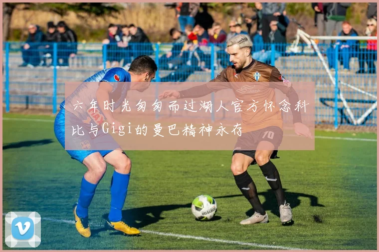 六年时光匆匆而过湖人官方怀念科比与Gigi的曼巴精神永存