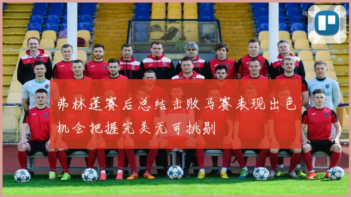 弗林蓬赛后总结击败马赛表现出色机会把握完美无可挑剔