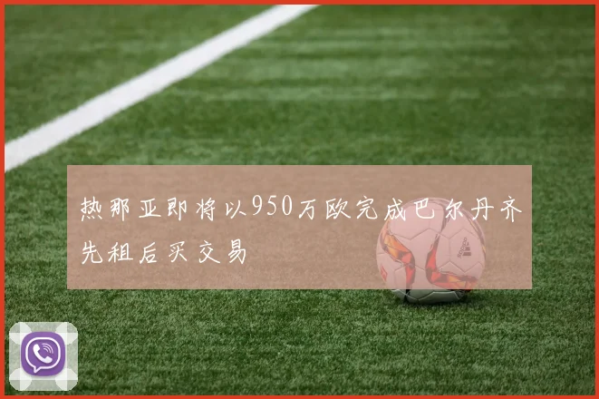 热那亚即将以950万欧完成巴尔丹齐先租后买交易