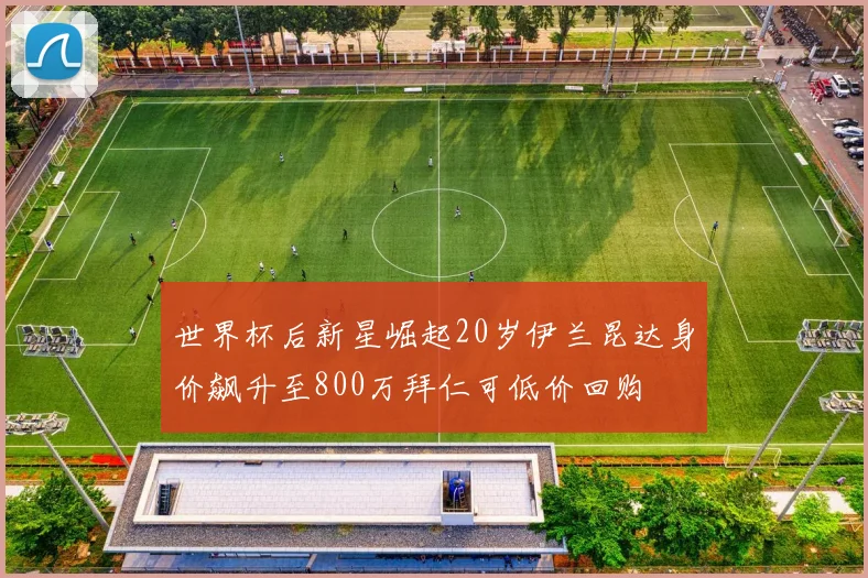 世界杯后新星崛起20岁伊兰昆达身价飙升至800万拜仁可低价回购